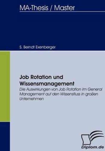 Job Rotation und Wissensmanagement:Die Auswirkungen von Job Rotation im General Management auf den Wissensfluss in großen Unternehmen
