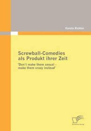 Screwball-Comedies als Produkt ihrer Zeit:'Don`t make them sexual - make them crazy instead'