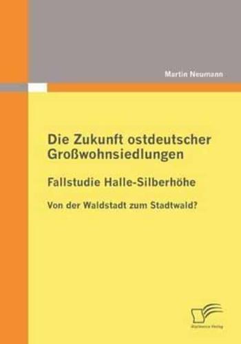 Die Zukunft ostdeutscher Großwohnsiedlungen: Fallstudie Halle-Silberhöhe:Von der Waldstadt zum Stadtwald?