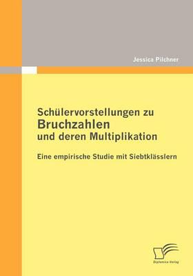 Schülervorstellungen zu Bruchzahlen und deren Multiplikation: Eine empirische Studie mit Siebtklässlern