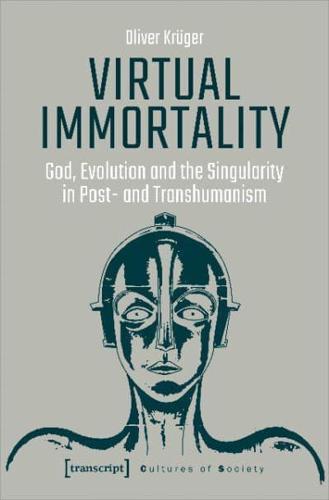 Virtual Immortality - God, Evolution, and the Singularity in Post- And Transhumanism