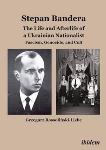 Stepan Bandera: The Life and Afterlife of a Ukrainian Nationalist. Fascism, Genocide, and Cult