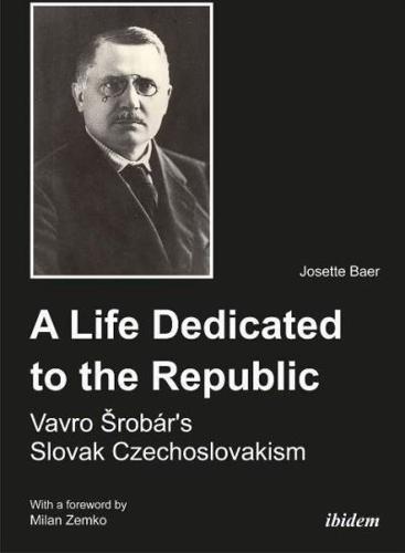 A Life Dedicated to the Republic: Vavro Srobár's Slovak Czechoslovakism.