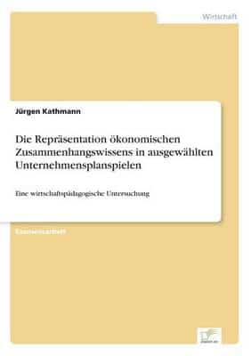 Die Repräsentation ökonomischen Zusammenhangswissens in ausgewählten Unternehmensplanspielen:Eine wirtschaftspädagogische Untersuchung