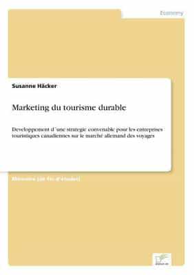 Marketing du tourisme durable:Developpement d´une strategie convenable pour les entreprises touristiques canadiennes sur le marché allemand des voyages