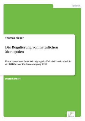 Die Regulierung von natürlichen Monopolen:Unter besonderer Berücksichtigung der Elektrizitätswirtschaft in der BRD bis zur Wiedervereinigung 1990