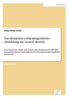 Zur Akzeptanz computergestützter Ausbildung am Lernort Betrieb:Eine empirische Studie zum Einsatz einer Teachware für MS-Office bei kaufmännischen Auszubildenden der Firma Boehringer Ingelheim Pharma KG