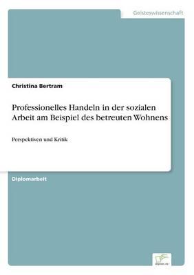 Professionelles Handeln in der sozialen Arbeit am Beispiel des betreuten Wohnens:Perspektiven und Kritik