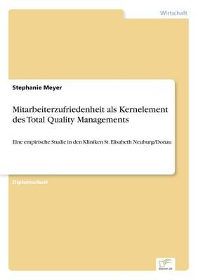 Mitarbeiterzufriedenheit als Kernelement des Total Quality Managements:Eine empirische Studie in den Kliniken St. Elisabeth Neuburg/Donau