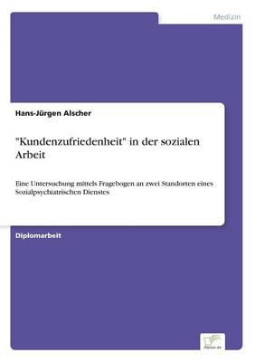 "Kundenzufriedenheit" in der sozialen Arbeit:Eine Untersuchung mittels Fragebogen an zwei Standorten eines Sozialpsychiatrischen Dienstes