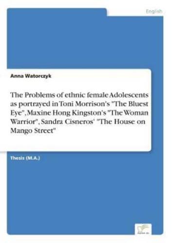 The Problems of ethnic female Adolescents as portrayed in Toni Morrison's "The Bluest Eye", Maxine Hong Kingston's "The Woman Warrior", Sandra Cisneros' "The House on Mango Street"