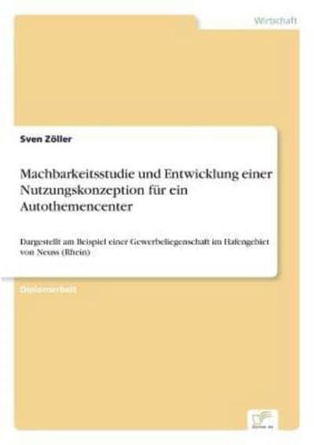 Machbarkeitsstudie und Entwicklung einer Nutzungskonzeption für ein Autothemencenter:Dargestellt am Beispiel einer Gewerbeliegenschaft im Hafengebiet von Neuss (Rhein)