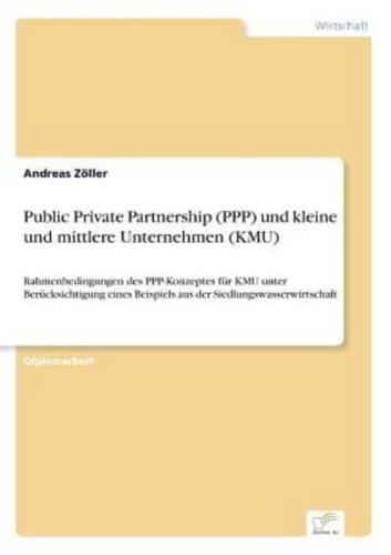 Public Private Partnership (PPP) und kleine und mittlere Unternehmen (KMU):Rahmenbedingungen des PPP-Konzeptes für KMU unter Berücksichtigung eines Beispiels aus der Siedlungswasserwirtschaft