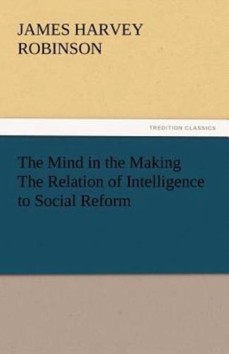 The Mind in the Making the Relation of Intelligence to Social Reform