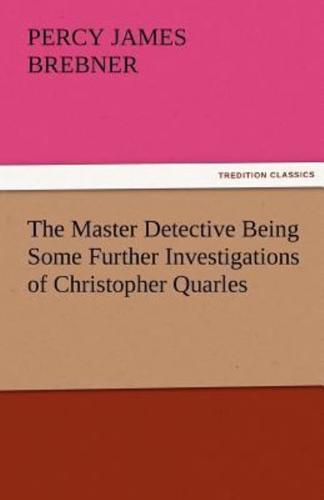 The Master Detective Being Some Further Investigations of Christopher Quarles