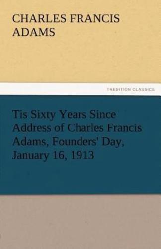 Tis Sixty Years Since Address of Charles Francis Adams, Founders' Day, January 16, 1913