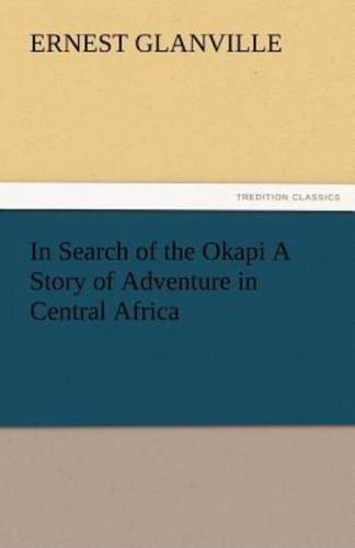 In Search of the Okapi a Story of Adventure in Central Africa