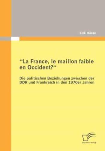 "La France, le maillon faible en Occident?" Die politischen Beziehungen zwischen der DDR und Frankreich in den 1970er Jahren