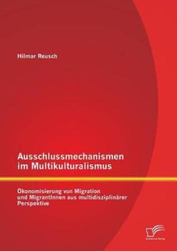 Ausschlussmechanismen im Multikulturalismus: Ökonomisierung von Migration und MigrantInnen aus multidisziplinärer Perspektive