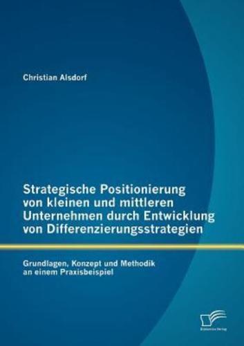 Strategische Positionierung von kleinen und mittleren Unternehmen durch Entwicklung von Differenzierungsstrategien: Grundlagen, Konzept und Methodik an einem Praxisbeispiel