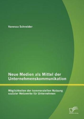 Neue Medien als Mittel der Unternehmenskommunikation: Möglichkeiten der kommerziellen Nutzung sozialer Netzwerke für Unternehmen