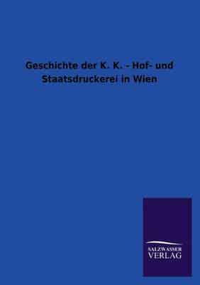 Geschichte Der K. K. - Hof- Und Staatsdruckerei in Wien