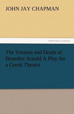 The Treason and Death of Benedict Arnold a Play for a Greek Theatre