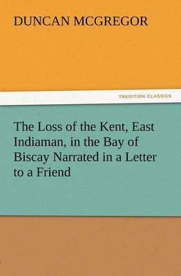 The Loss of the Kent, East Indiaman, in the Bay of Biscay Narrated in a Letter to a Friend