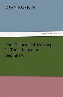 The Elements of Drawing In Three Letters to Beginners