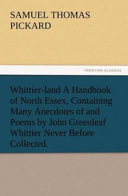 Whittier-Land a Handbook of North Essex, Containing Many Anecdotes of and Poems by John Greenleaf Whittier Never Before Collected.