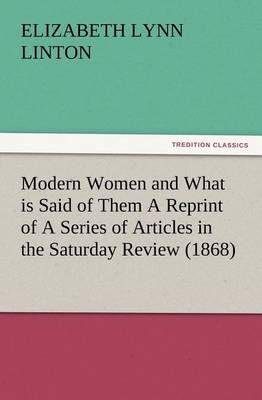 Modern Women and What is Said of Them A Reprint of A Series of Articles in the Saturday Review (1868)