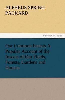 Our Common Insects A Popular Account of the Insects of Our Fields, Forests, Gardens and Houses