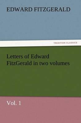 Letters of Edward Fitzgerald in Two Volumes, Vol. 1