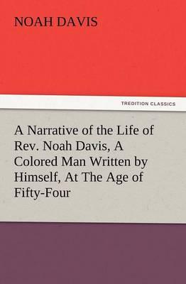 A Narrative of the Life of REV. Noah Davis, a Colored Man Written by Himself, at the Age of Fifty-Four