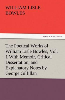 The Poetical Works of William Lisle Bowles, Vol. 1 with Memoir, Critical Dissertation, and Explanatory Notes by George Gilfillan