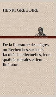 De la littérature des nègres, ou Recherches sur leurs facultés intellectuelles, leurs qualités morales et leur littérature