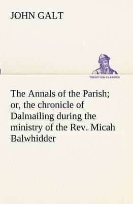 The Annals of the Parish; or, the chronicle of Dalmailing during the ministry of the Rev. Micah Balwhidder