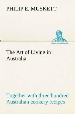 The Art of Living in Australia ; together with three hundred Australian cookery recipes and accessory kitchen information by Mrs. H. Wicken