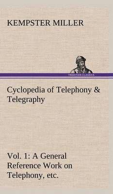 Cyclopedia of Telephony & Telegraphy Vol. 1 A General Reference Work on Telephony, etc. etc.