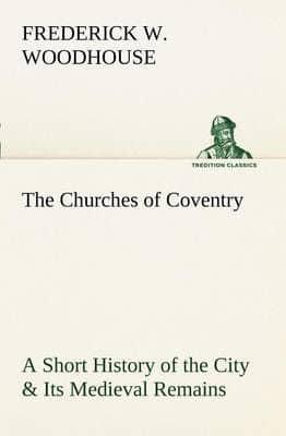 The Churches of Coventry A Short History of the City & Its Medieval Remains