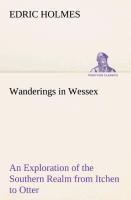 Wanderings in Wessex An Exploration of the Southern Realm from Itchen to Otter