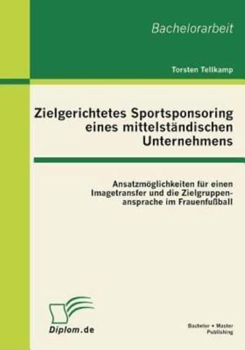 Zielgerichtetes Sportsponsoring eines mittelständischen Unternehmens: Ansatzmöglichkeiten für einen Imagetransfer und die Zielgruppenansprache im Frauenfußball