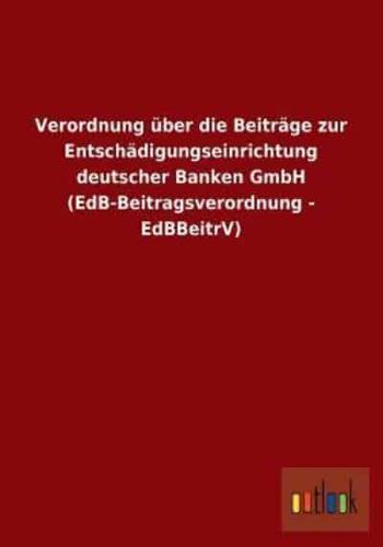 Verordnung über die Beiträge zur Entschädigungseinrichtung deutscher Banken GmbH (EdB-Beitragsverordnung - EdBBeitrV)