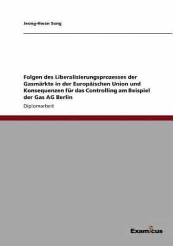 Folgen des Liberalisierungsprozesses der Gasmärkte in der Europäischen Union und Konsequenzen für das Controlling am Beispiel der Gas AG Berlin