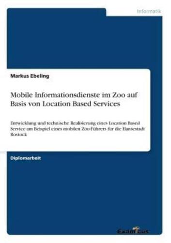 Mobile Informationsdienste im Zoo auf Basis von Location Based Services:Entwicklung und technische Realisierung eines Location Based Service am Beispiel eines mobilen Zoo-Führers für die Hansestadt Rostock