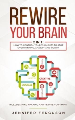 Rewire Your Brain: 2 in 1: How To Control Your Thoughts To Stop Overthinking, Anxiety and Worry