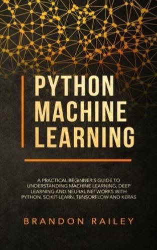 Python Machine Learning: A Practical Beginner's Guide for Understanding Machine Learning, Deep Learning and Neural Networks with Python, Scikit-Learn, Tensorflow and Keras