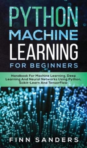 Python Machine Learning For Beginners: Handbook For Machine Learning, Deep Learning And Neural Networks Using Python, Scikit-Learn And TensorFlow