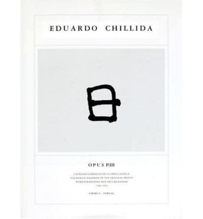Eduardo Chillida : Opus P. III : catalogo completo de la obra gr?afica = catalogue raisonne of the original prints / _text, Mart