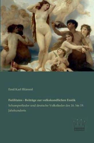 Futilitates - Beiträge zur volkskundlichen Erotik:Schamperlieder und deutsche Volkslieder des 16. bis 19. Jahrhunderts